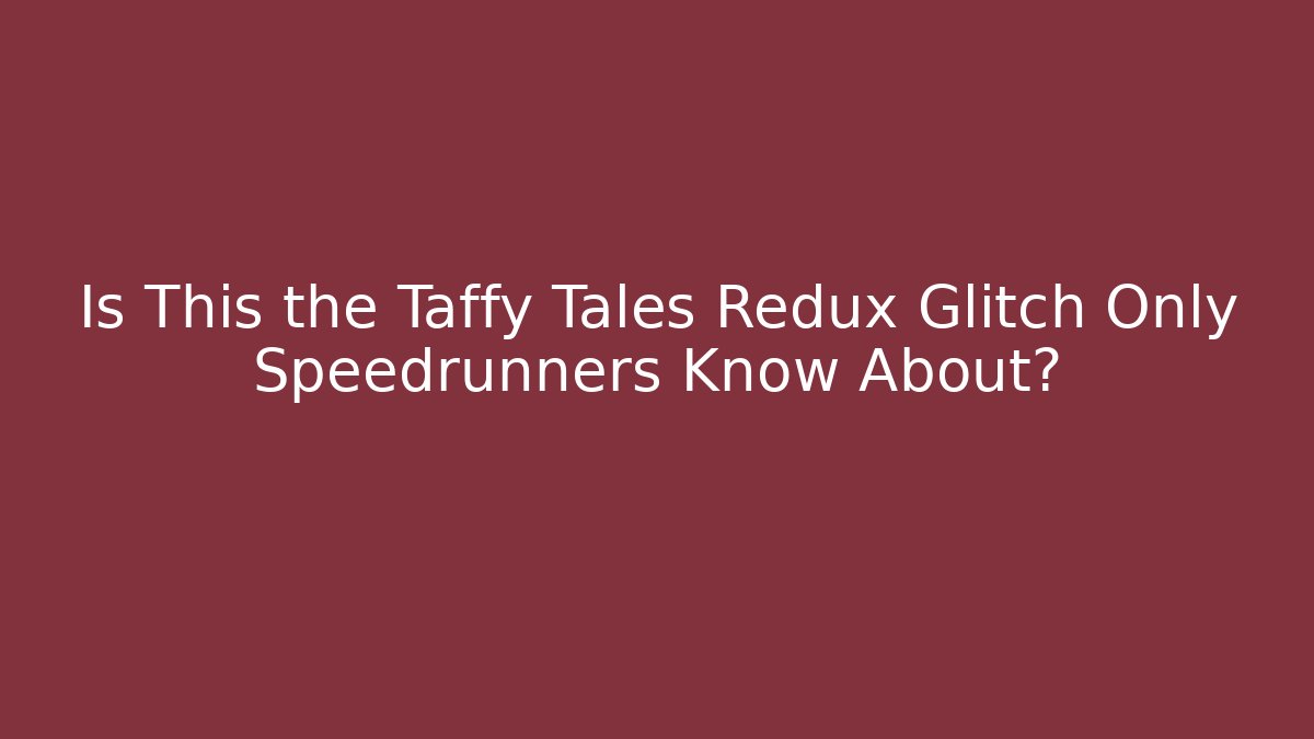 Is This the Taffy Tales Redux Glitch Only Speedrunners Know About?