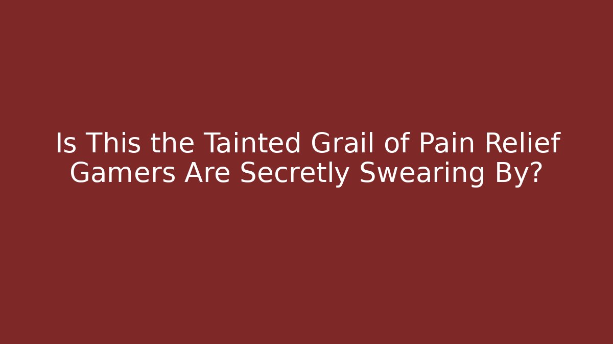 Is This the Tainted Grail of Pain Relief Gamers Are Secretly Swearing By?