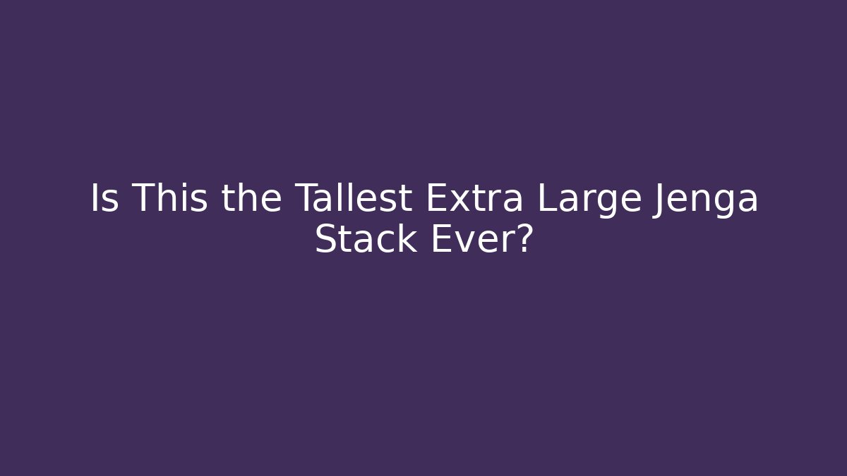 Is This the Tallest Extra Large Jenga Stack Ever? - Critter Realm