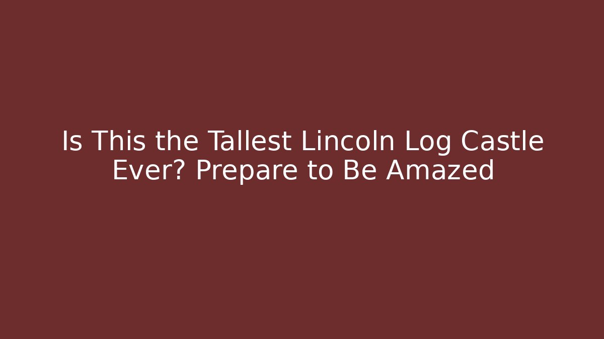 Is This the Tallest Lincoln Log Castle Ever? Prepare to Be Amazed