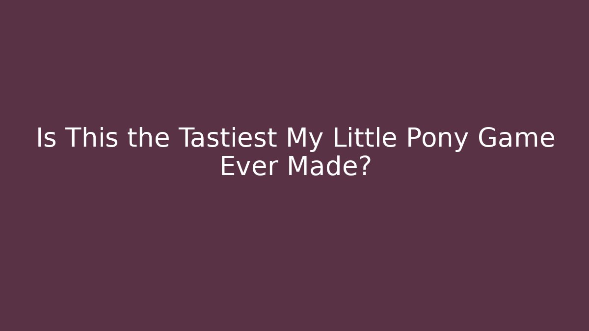 Is This the Tastiest My Little Pony Game Ever Made?