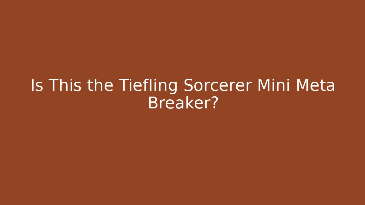 Is This the Tiefling Sorcerer Mini Meta Breaker?