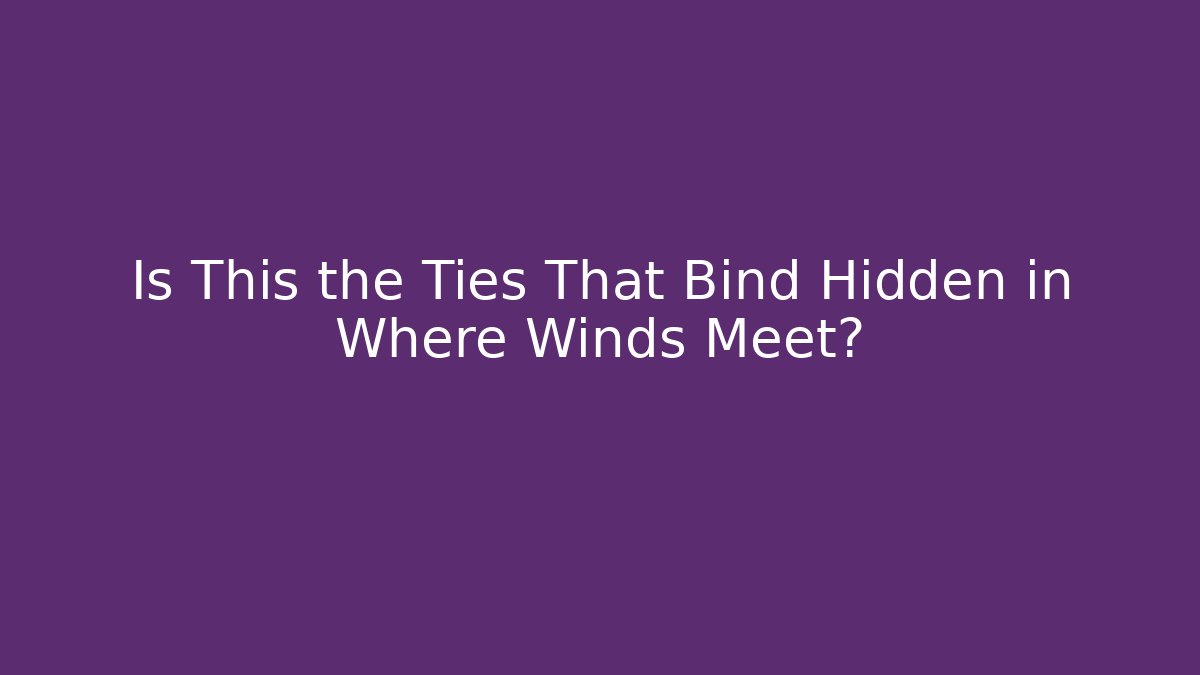 Is This the Ties That Bind Hidden in Where Winds Meet?