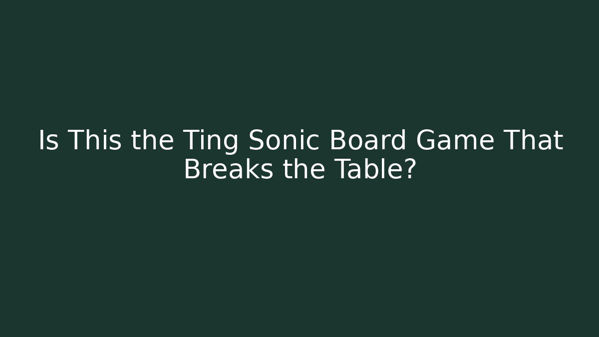 Is This the Ting Sonic Board Game That Breaks the Table?