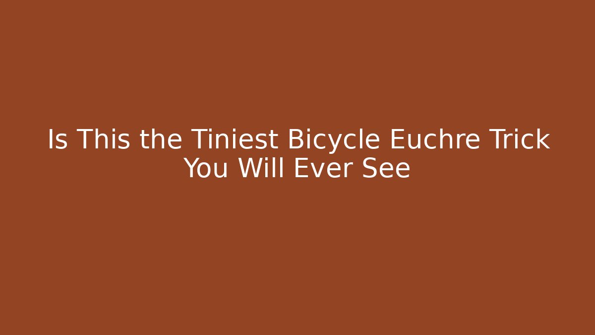 Is This the Tiniest Bicycle Euchre Trick You Will Ever See