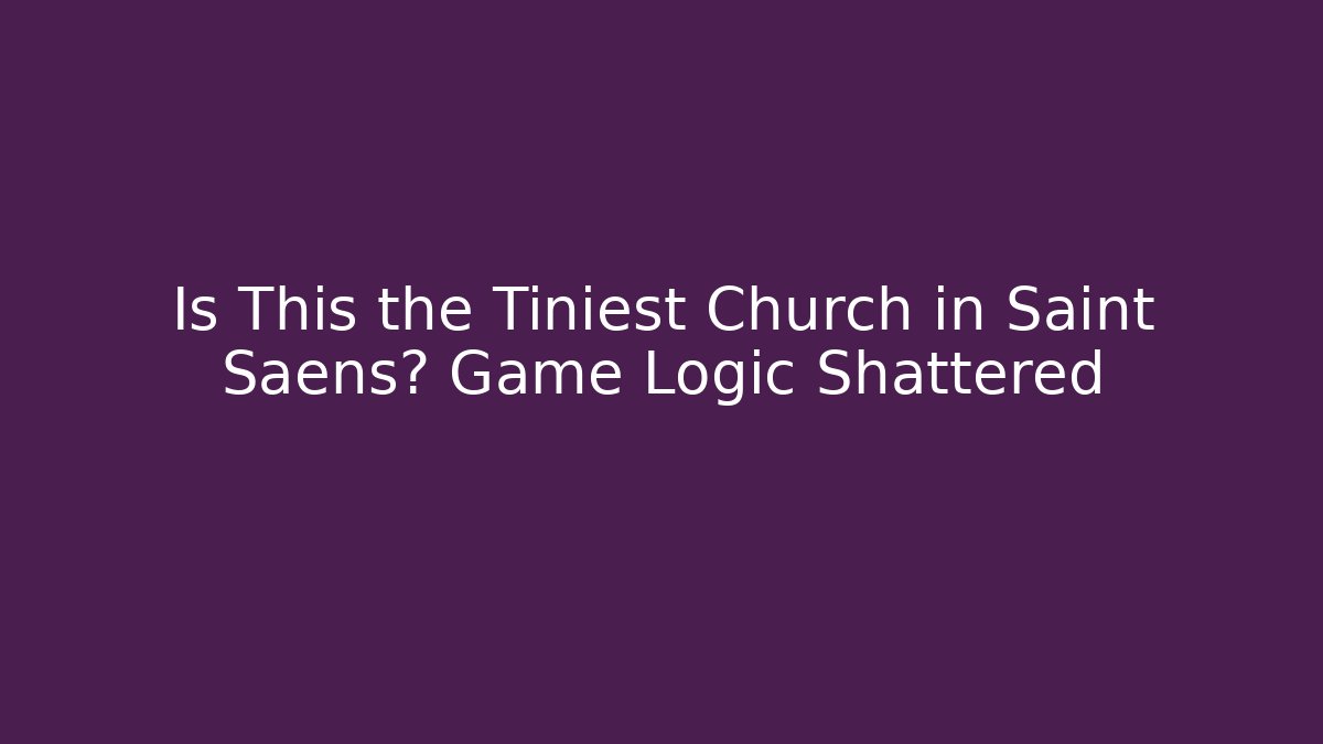 Is This the Tiniest Church in Saint Saens? Game Logic Shattered