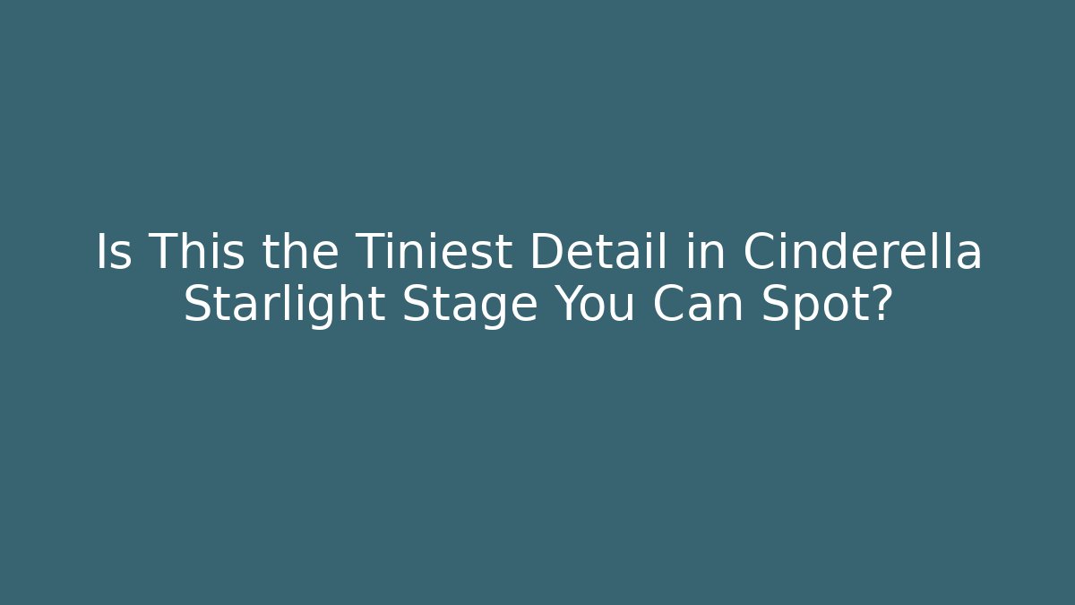 Is This the Tiniest Detail in Cinderella Starlight Stage You Can Spot?