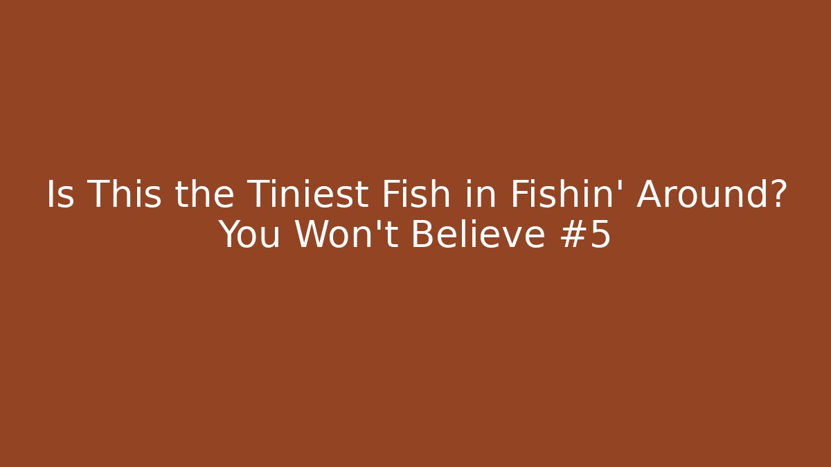 Is This the Tiniest Fish in Fishin’ Around? You Won’t Believe #5