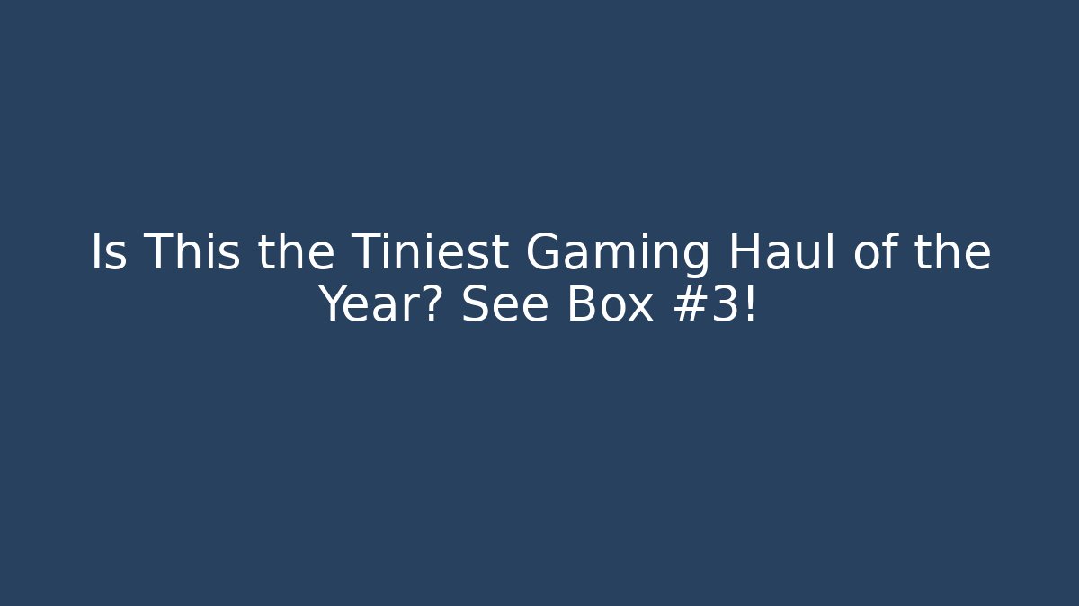 Is This the Tiniest Gaming Haul of the Year? See Box #3!