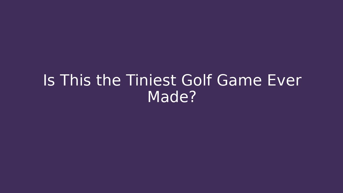 Is This the Tiniest Golf Game Ever Made?