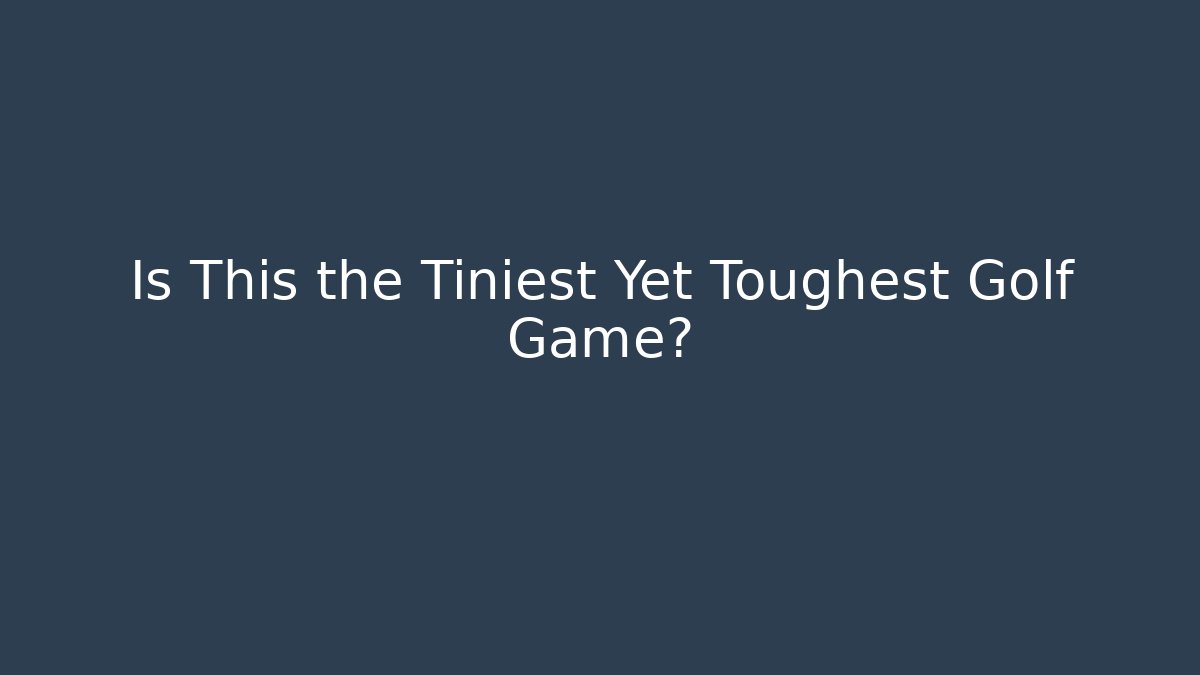 Is This the Tiniest Yet Toughest Golf Game?