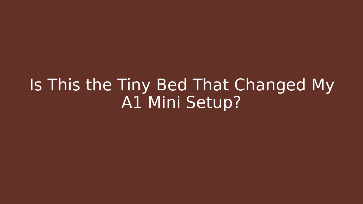 Is This the Tiny Bed That Changed My A1 Mini Setup? - Critter Realm