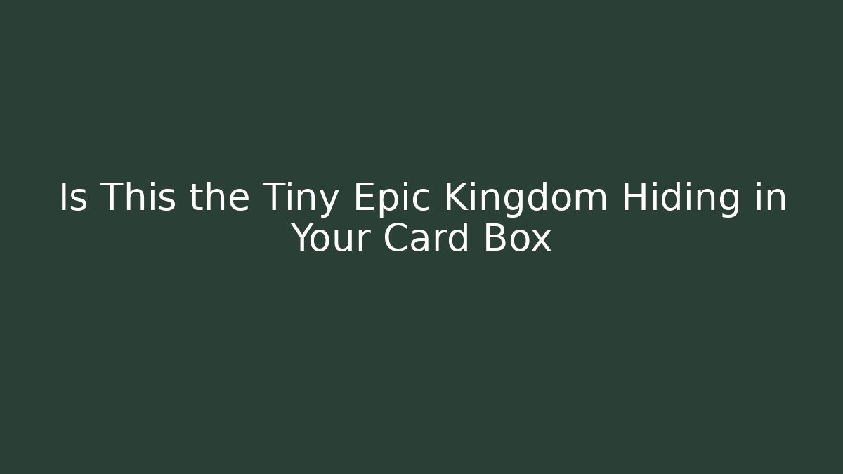 Is This the Tiny Epic Kingdom Hiding in Your Card Box