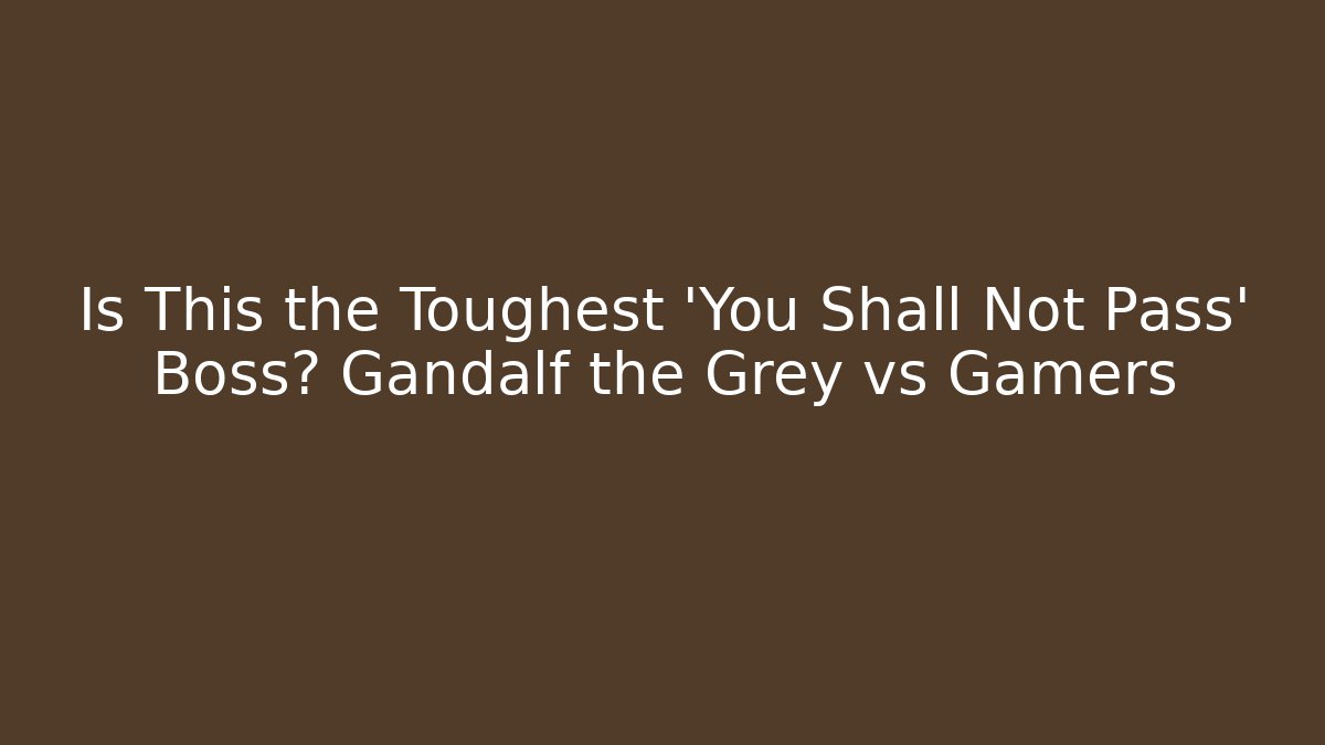 Is This the Toughest 'You Shall Not Pass' Boss? Gandalf the Grey vs Gamers