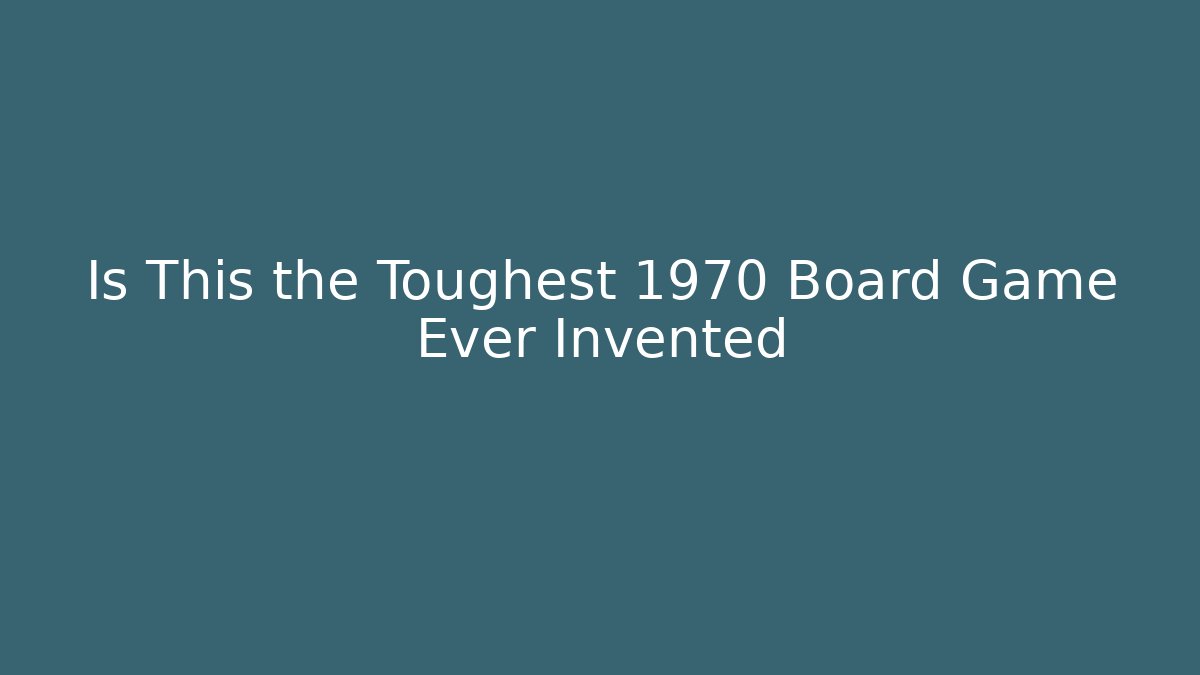 Is This the Toughest 1970 Board Game Ever Invented