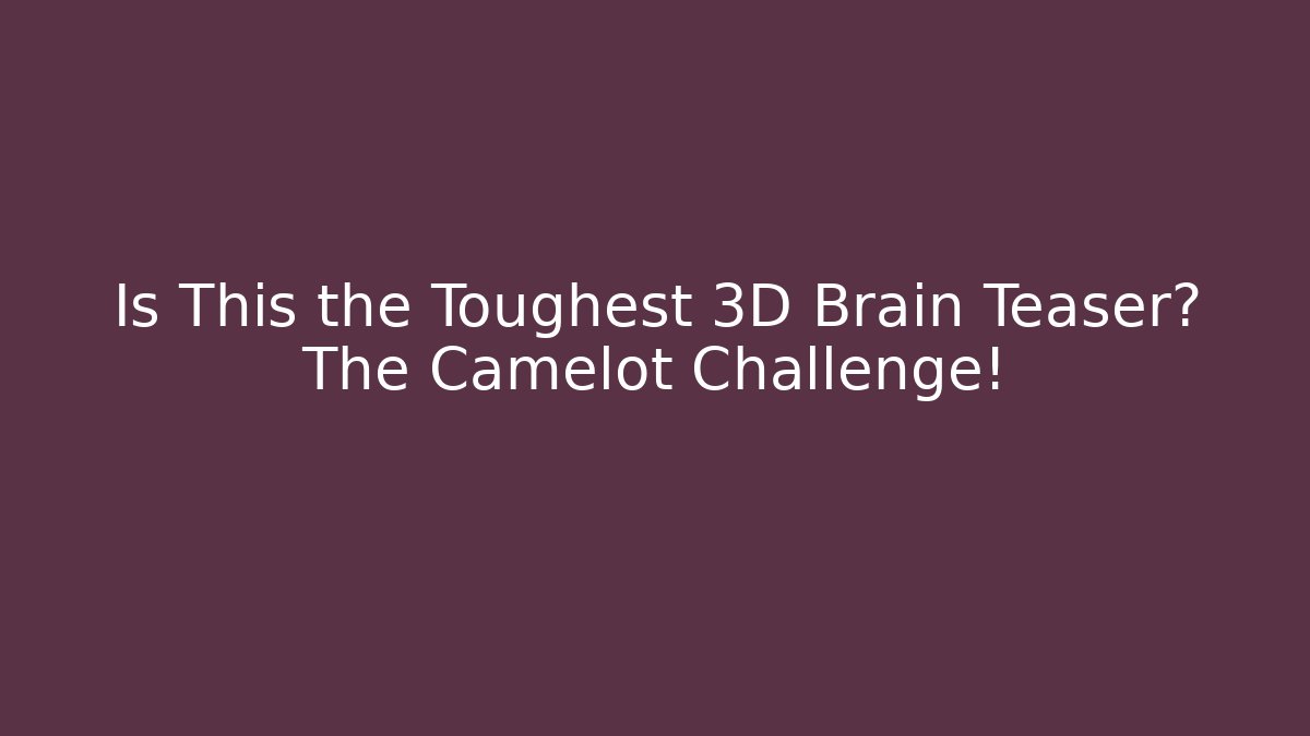Is This the Toughest 3D Brain Teaser? The Camelot Challenge!