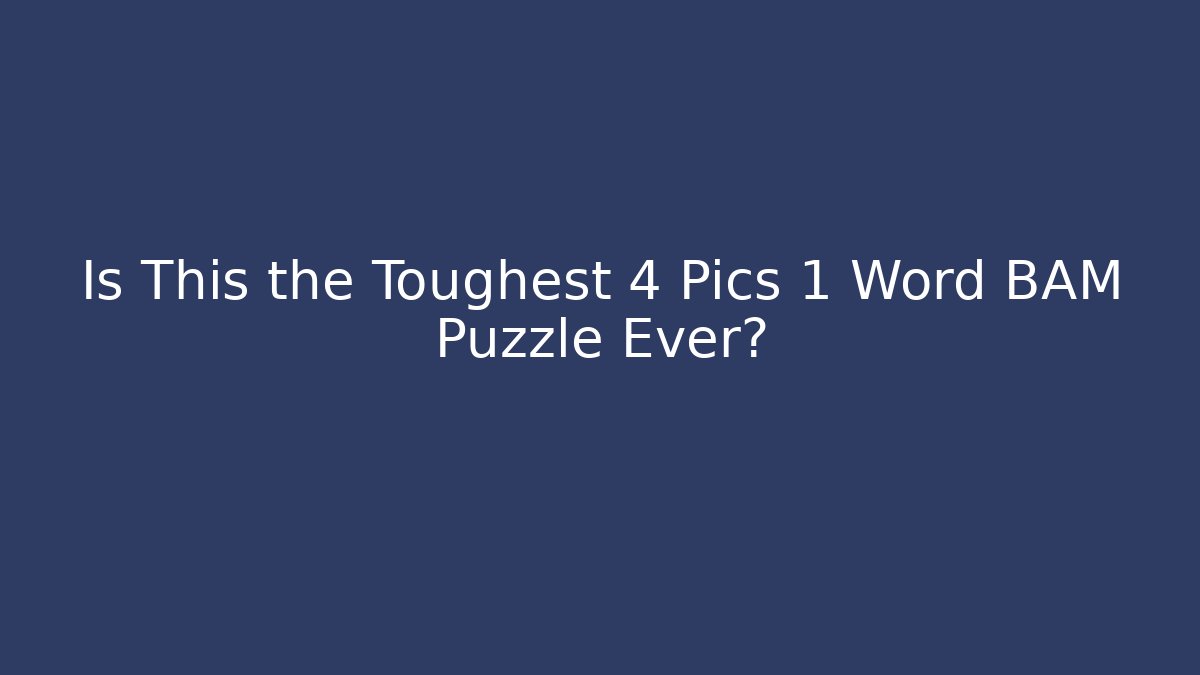 Is This the Toughest 4 Pics 1 Word BAM Puzzle Ever?