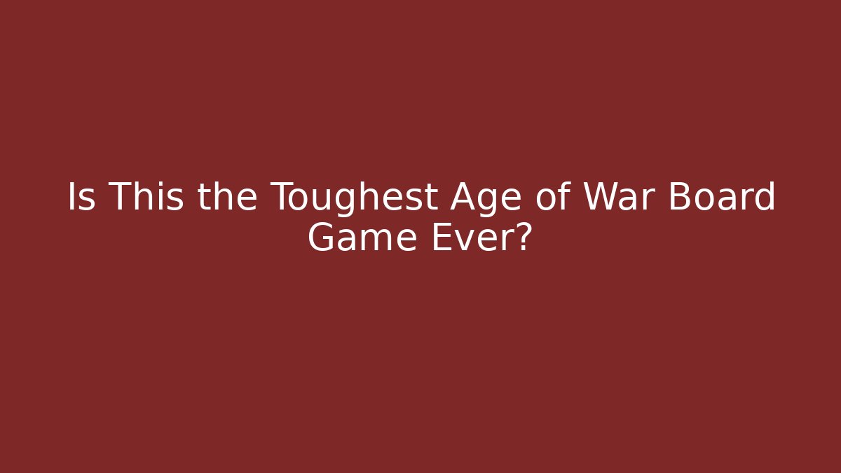 Is This the Toughest Age of War Board Game Ever?