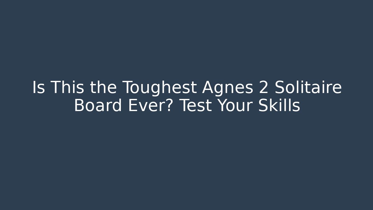 Is This the Toughest Agnes 2 Solitaire Board Ever? Test Your Skills