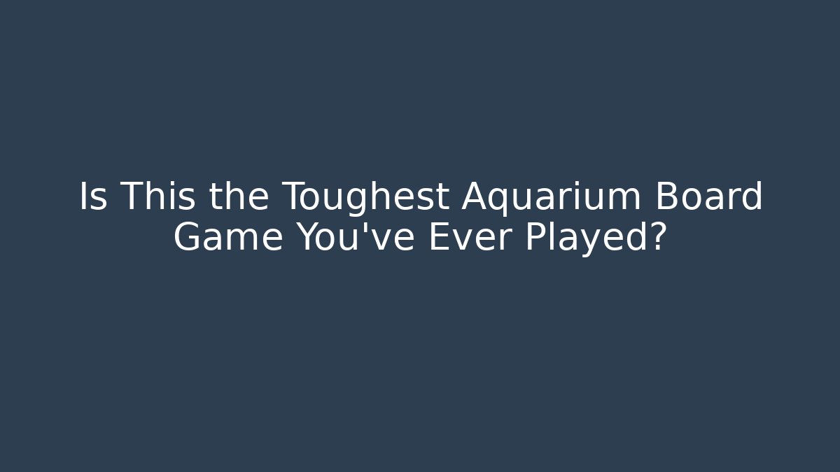 Is This the Toughest Aquarium Board Game You’ve Ever Played?