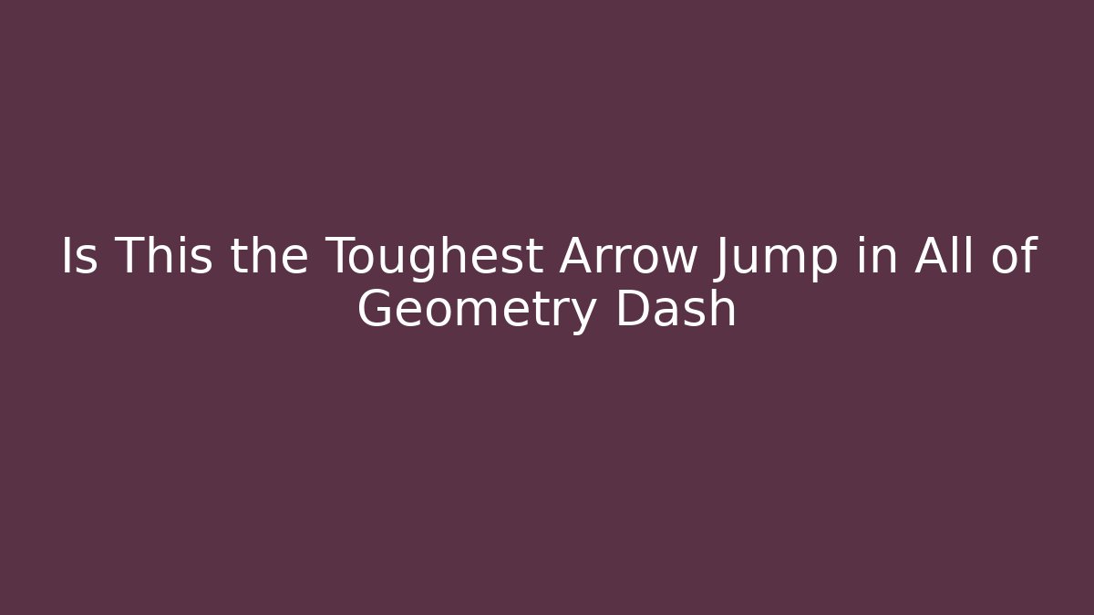 Is This the Toughest Arrow Jump in All of Geometry Dash