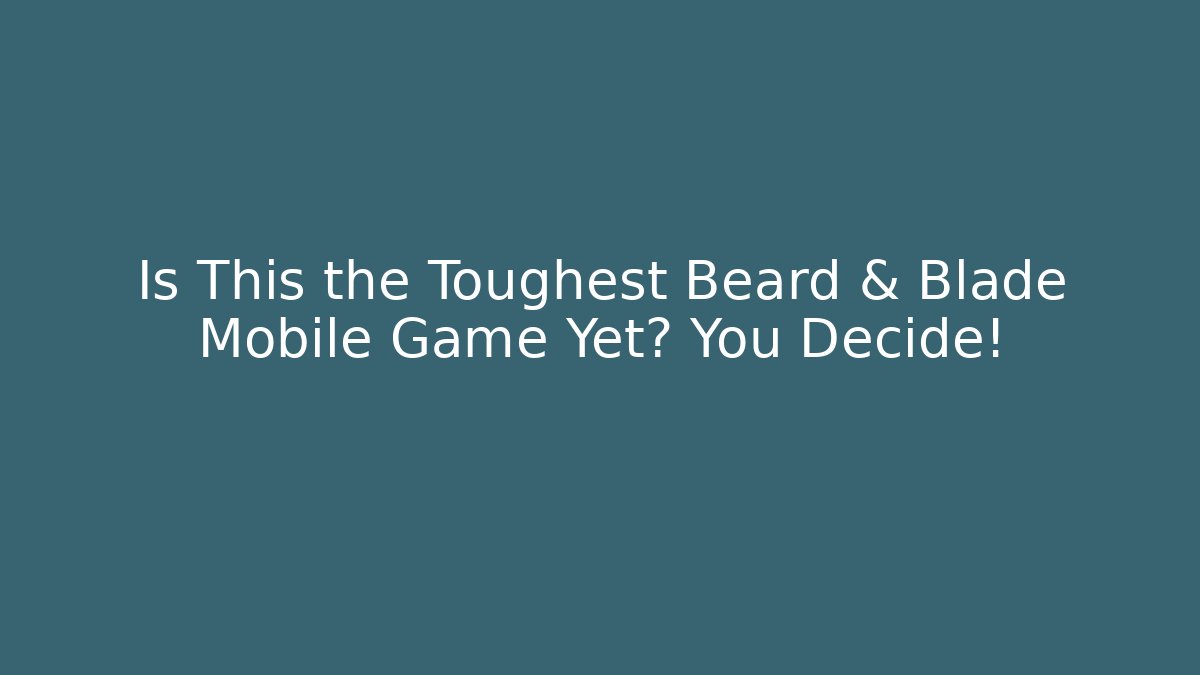 Is This the Toughest Beard & Blade Mobile Game Yet? You Decide!
