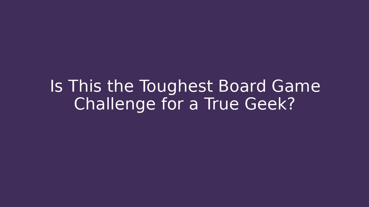 Is This the Toughest Board Game Challenge for a True Geek?