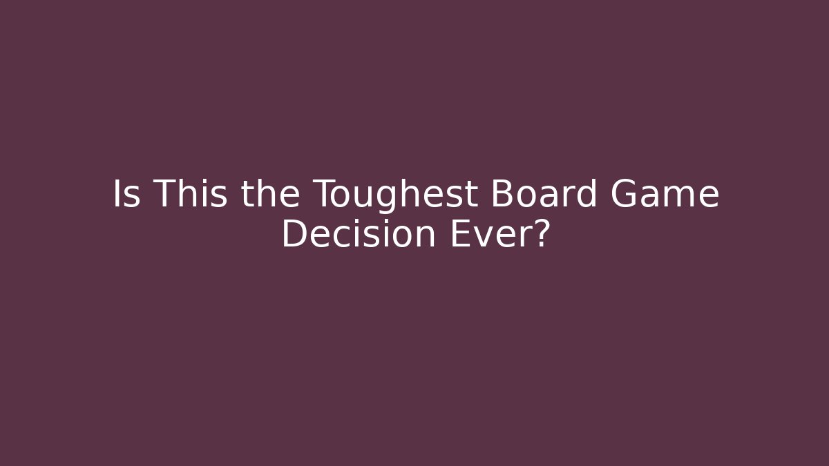 Is This the Toughest Board Game Decision Ever?