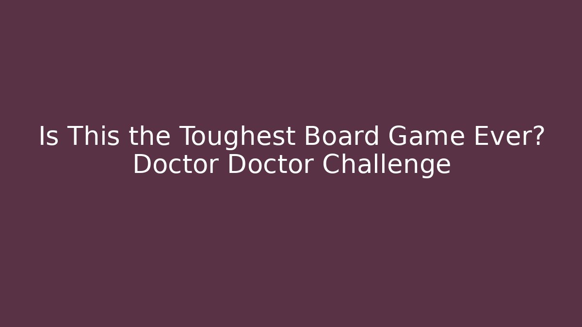 Is This the Toughest Board Game Ever? Doctor Doctor Challenge