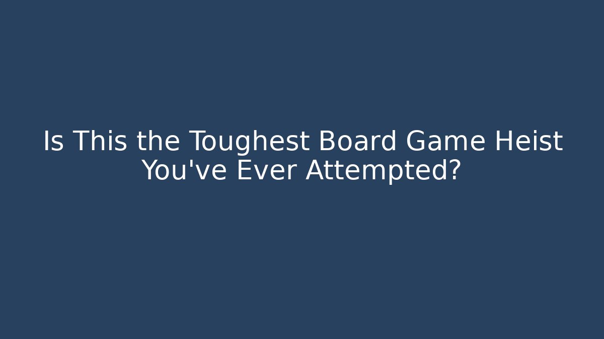 Is This the Toughest Board Game Heist You've Ever Attempted?