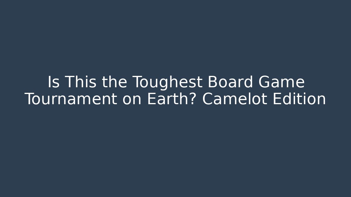 Is This the Toughest Board Game Tournament on Earth? Camelot Edition