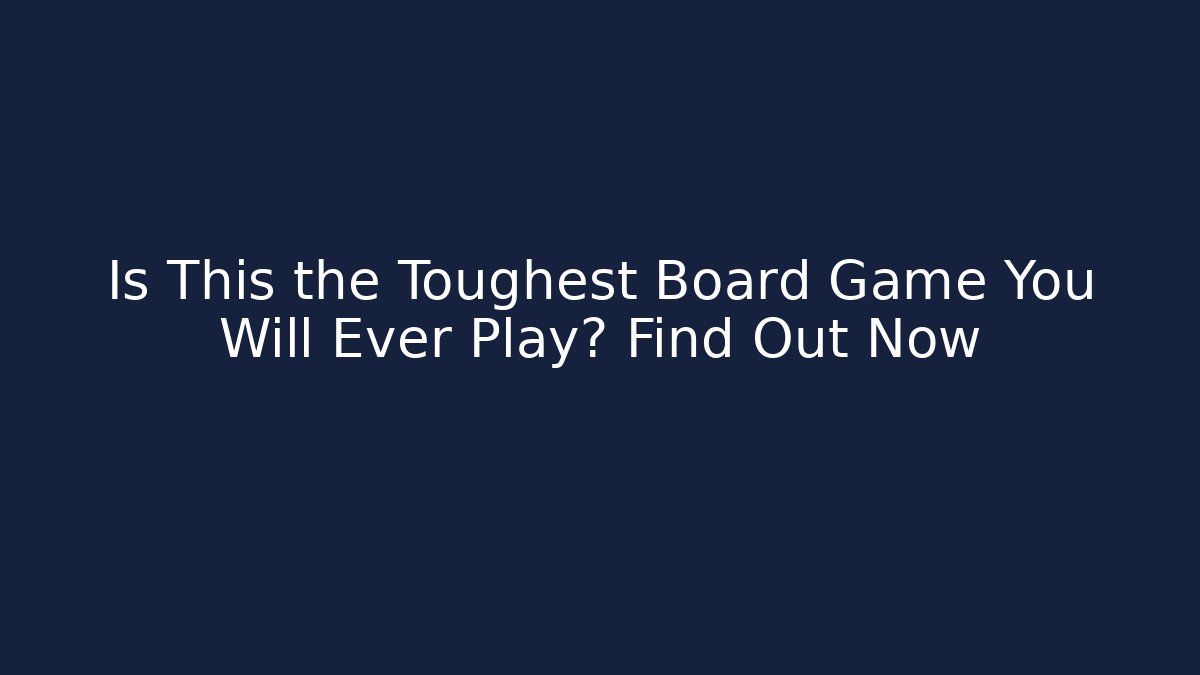 Is This the Toughest Board Game You Will Ever Play? Find Out Now