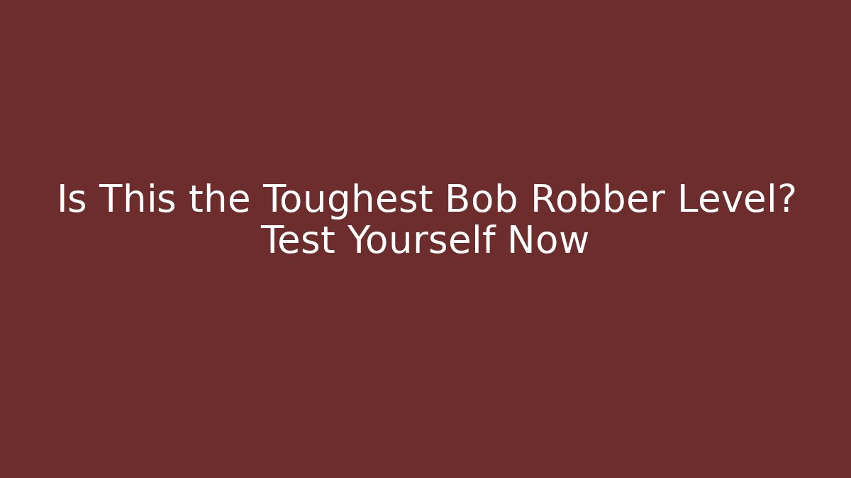 Is This the Toughest Bob Robber Level? Test Yourself Now - Critter Realm
