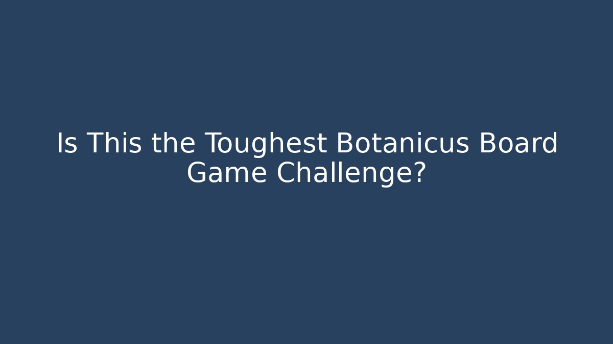 Is This the Toughest Botanicus Board Game Challenge? - Critter Realm