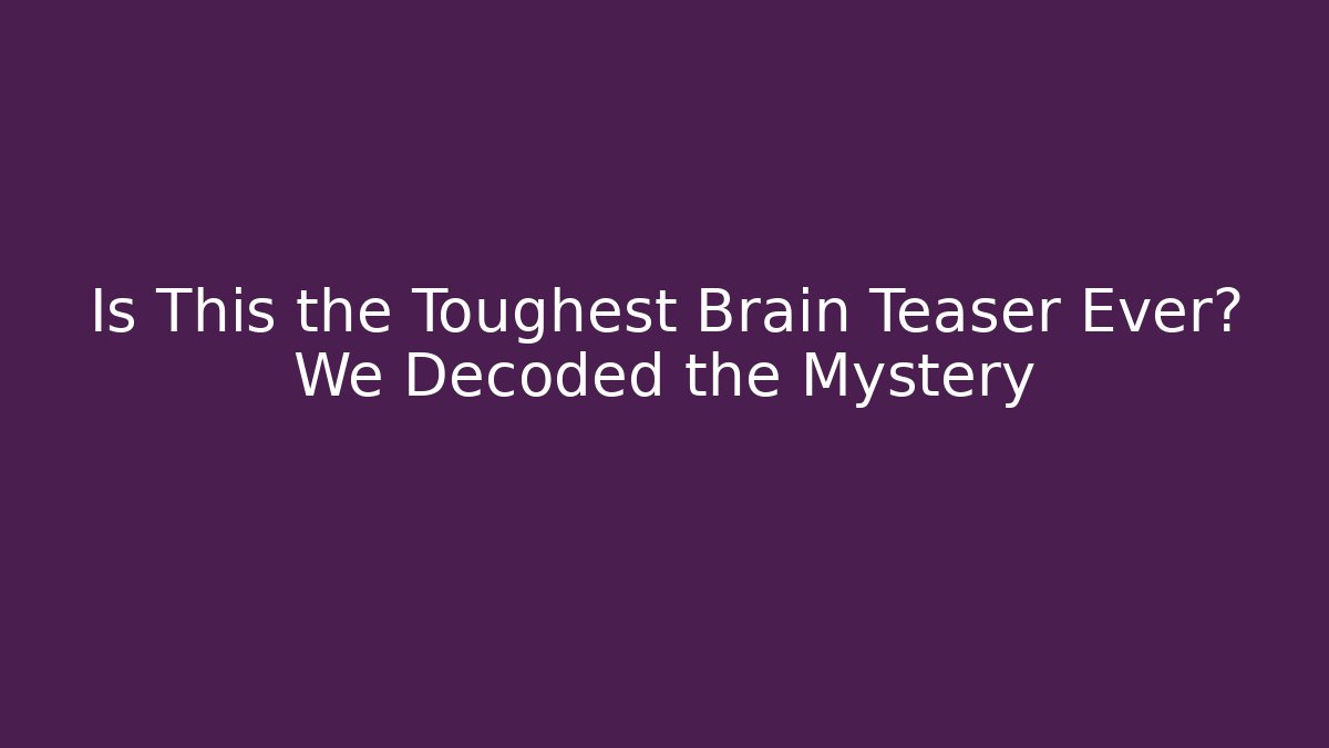 Is This the Toughest Brain Teaser Ever? We Decoded the Mystery