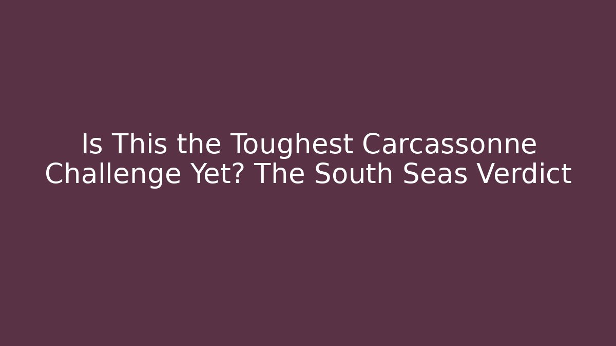 Is This the Toughest Carcassonne Challenge Yet? The South Seas Verdict