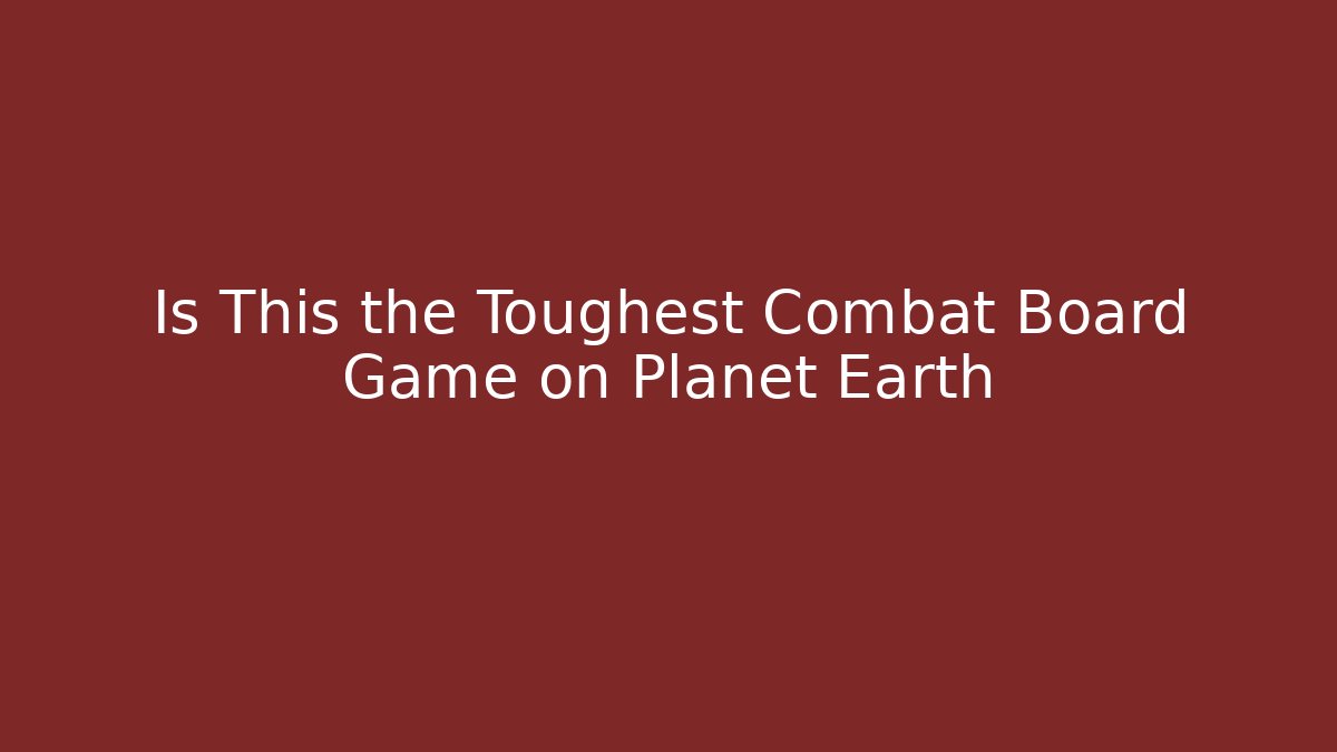 Is This the Toughest Combat Board Game on Planet Earth