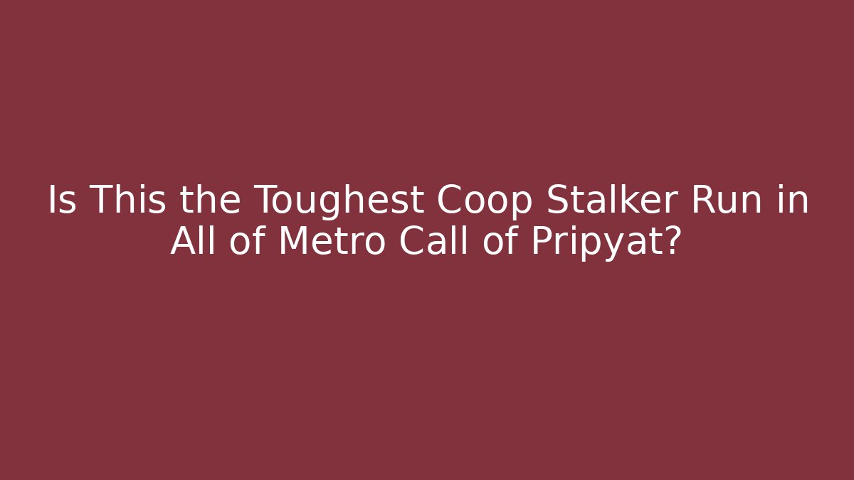 Is This the Toughest Coop Stalker Run in All of Metro Call of Pripyat?