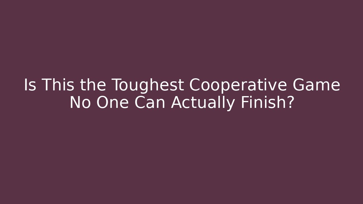 Is This the Toughest Cooperative Game No One Can Actually Finish?