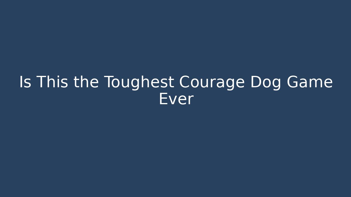 Is This the Toughest Courage Dog Game Ever
