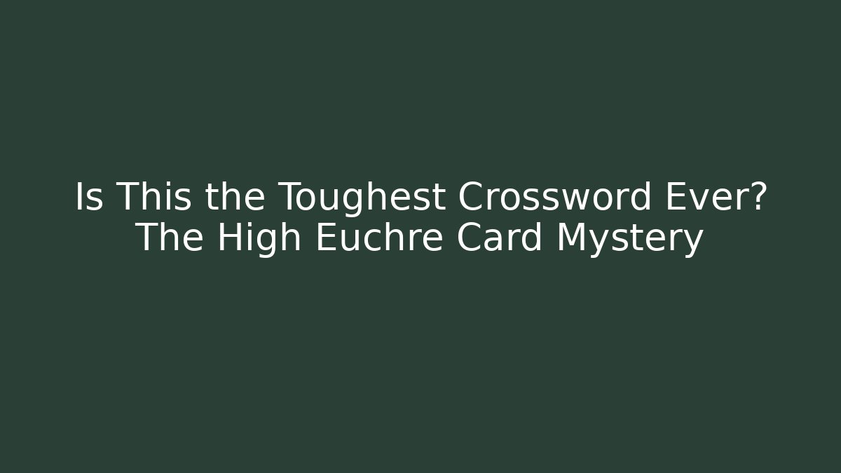Is This the Toughest Crossword Ever? The High Euchre Card Mystery