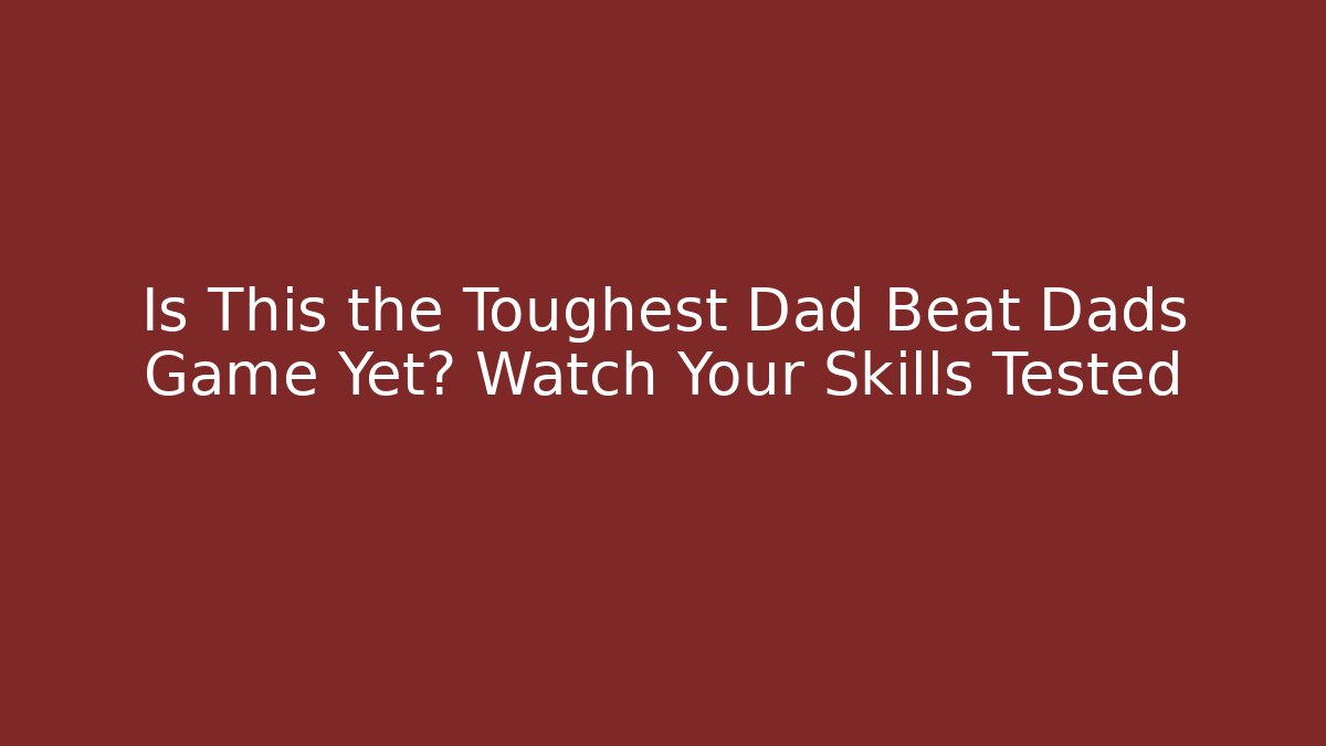 Is This the Toughest Dad Beat Dads Game Yet? Watch Your Skills Tested - Critter Realm