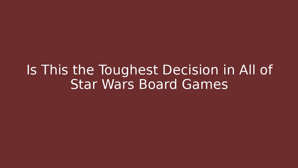 Is This the Toughest Decision in All of Star Wars Board Games