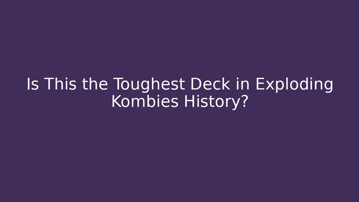 Is This the Toughest Deck in Exploding Kombies History?