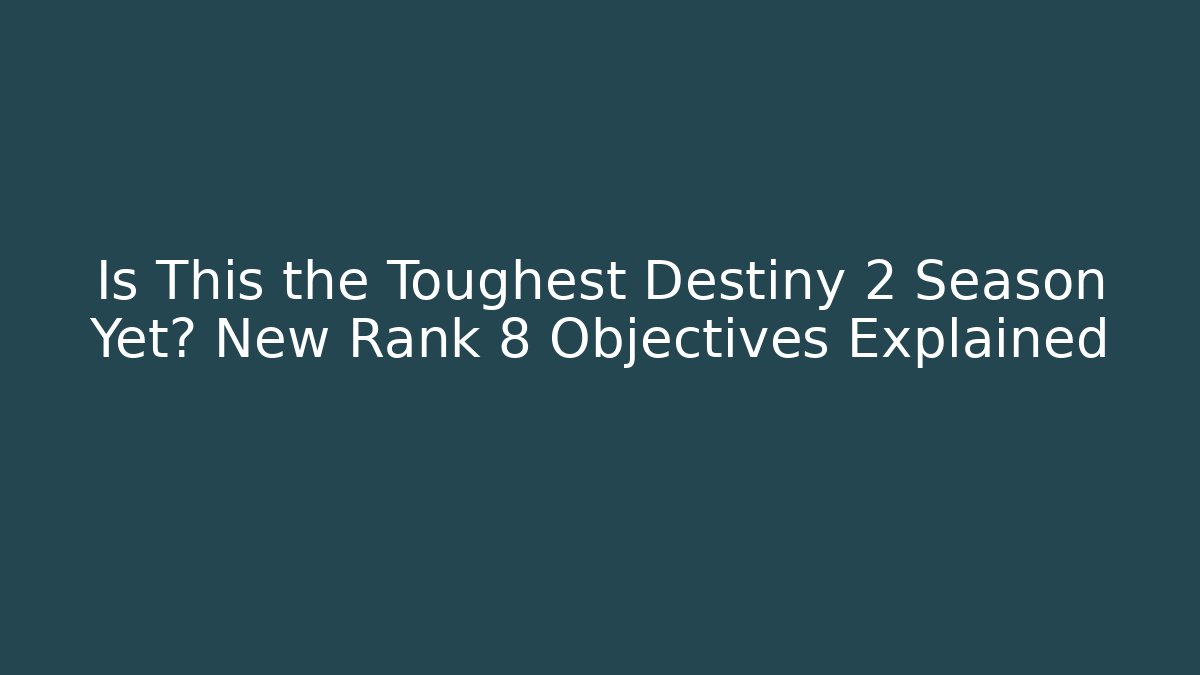 Is This the Toughest Destiny 2 Season Yet? New Rank 8 Objectives Explained