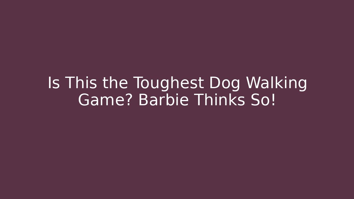 Is This the Toughest Dog Walking Game? Barbie Thinks So!