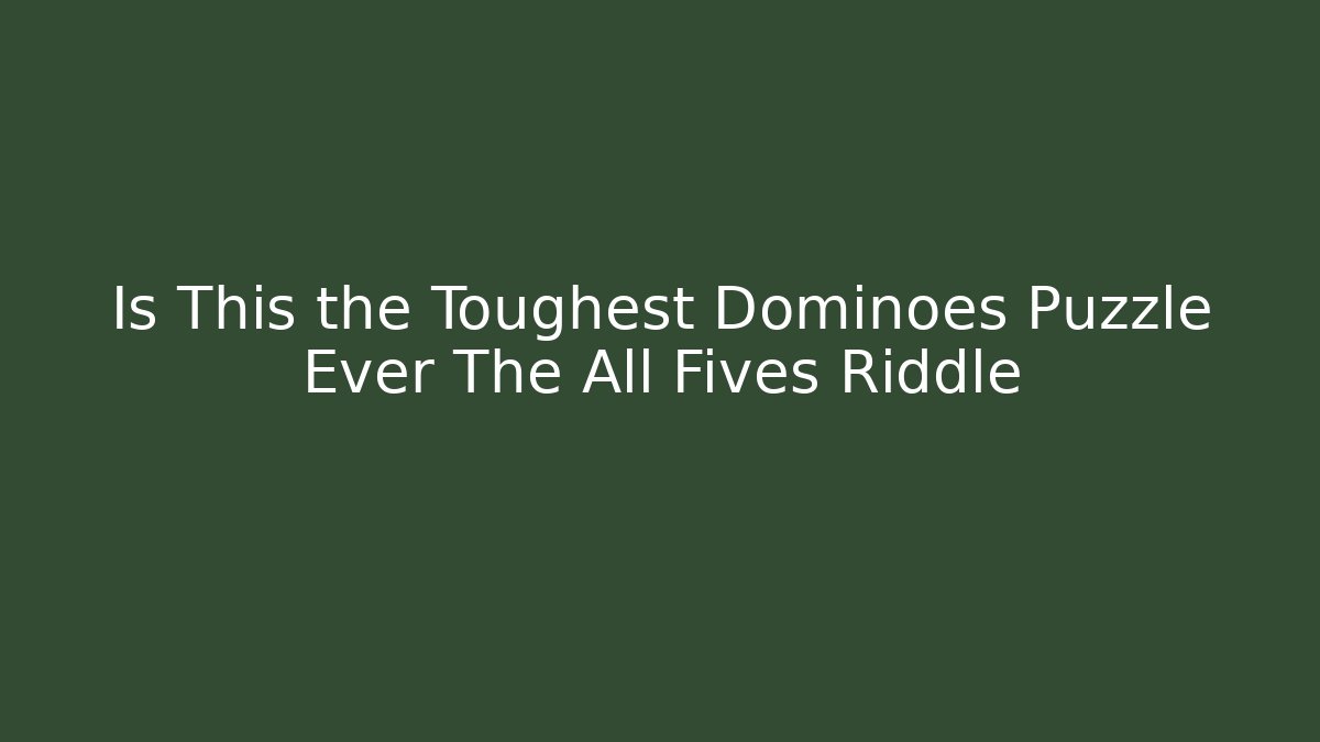 Is This the Toughest Dominoes Puzzle Ever The All Fives Riddle