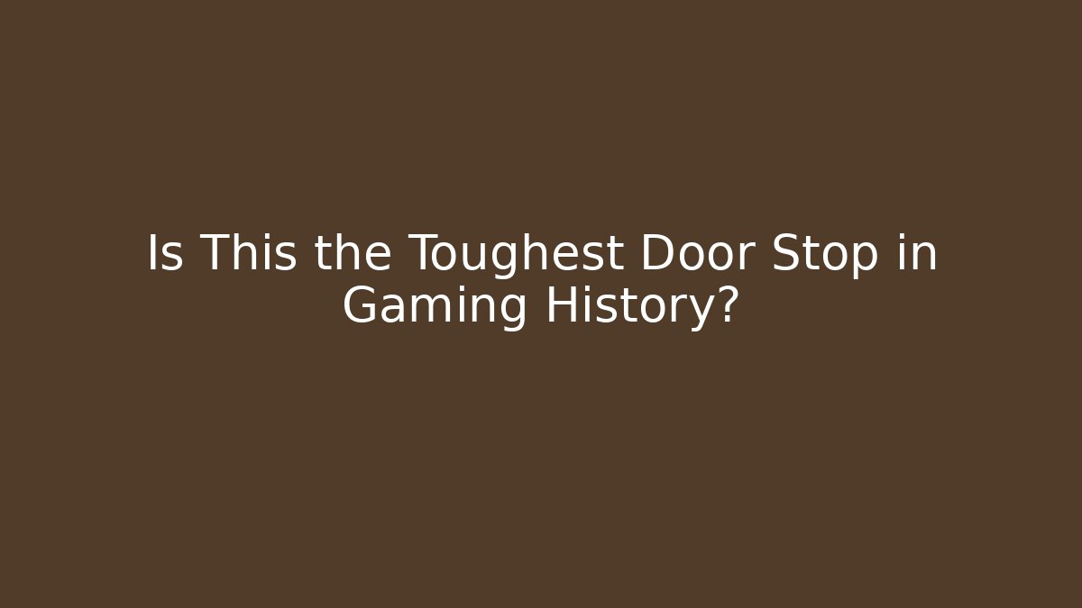 Is This the Toughest Door Stop in Gaming History?