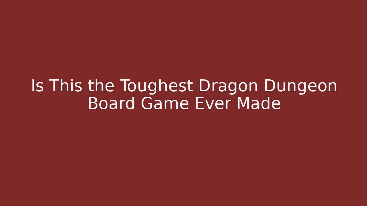 Is This the Toughest Dragon Dungeon Board Game Ever Made