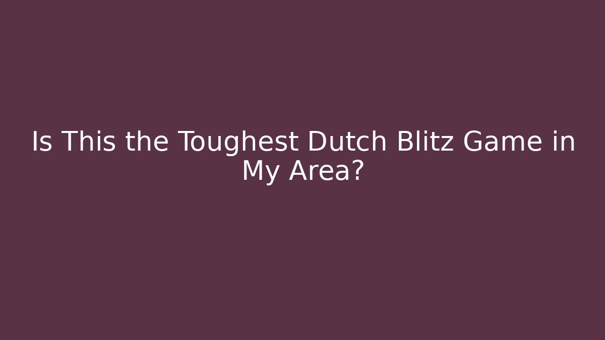 Is This the Toughest Dutch Blitz Game in My Area?